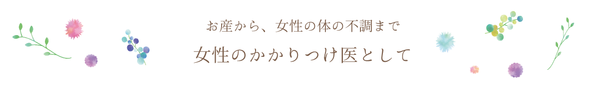 お産から、女性の体の不調まで　女性のかかりつけ医として