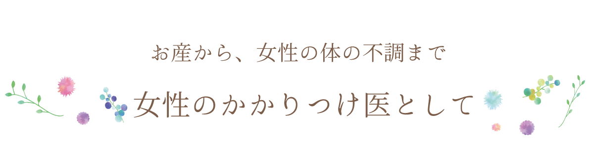 お産から、女性の体の不調まで　女性のかかりつけ医として